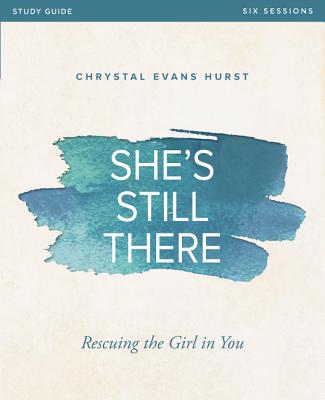 She's Still There Study Guide: Rescuing the Girl in You - Chrystal Evans Hurst