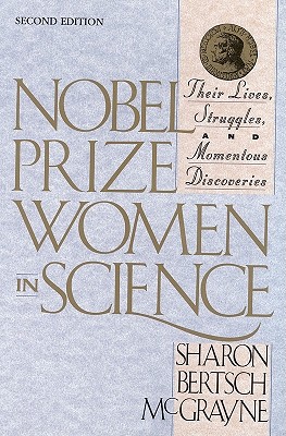 Nobel Prize Women in Science: Their Lives, Struggles, and Momentous Discoveries: Second Edition - Sharon Bertsch Mcgrayne