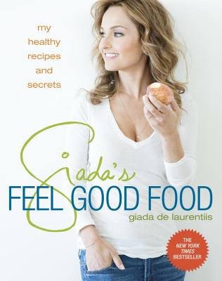 Giada's Feel Good Food: My Healthy Recipes and Secrets - Giada De Laurentiis