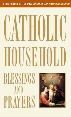 Catholic Household Blessings and Prayers: A Companion to the Catechism of the Catholic Church - U S Catholic Bishops