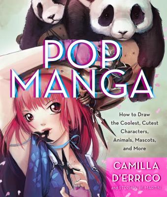 Pop Manga: Draw the Coolest, Cutest Characters, Animals, Mascots, and More - Camilla D'errico