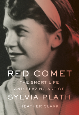 Red Comet: The Short Life and Blazing Art of Sylvia Plath - Heather Clark