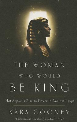 The Woman Who Would Be King: Hatshepsut's Rise to Power in Ancient Egypt - Kara Cooney