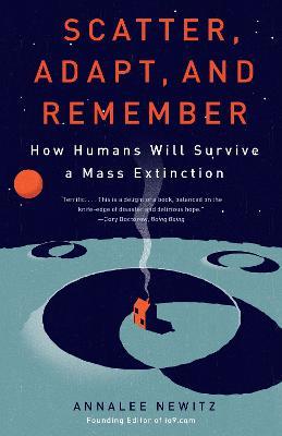 Scatter, Adapt, and Remember: How Humans Will Survive a Mass Extinction - Annalee Newitz