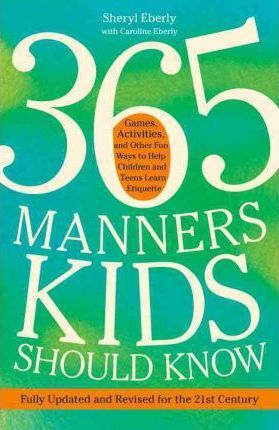 365 Manners Kids Should Know: Games, Activities, and Other Fun Ways to Help Children and Teens Learn Etiquette - Sheryl Eberly
