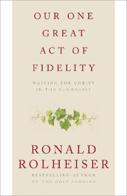 Our One Great Act of Fidelity: Waiting for Christ in the Eucharist - Ronald Rolheiser
