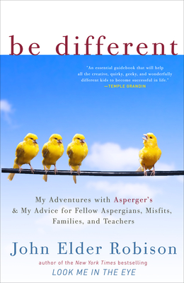 Be Different: My Adventures with Asperger's and My Advice for Fellow Aspergians, Misfits, Families, and Teachers - John Elder Robison