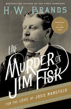 Coperta cărții 'The Murder of Jim Fisk for the Love of Josie Mansfield: A Tragedy of the Gilded Age - H. W. Brands'