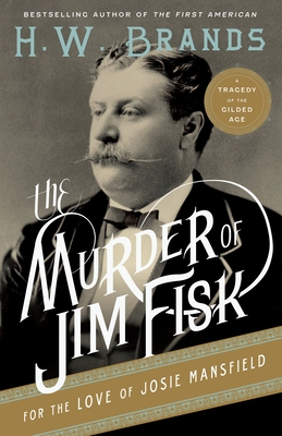 The Murder of Jim Fisk for the Love of Josie Mansfield: A Tragedy of the Gilded Age - H. W. Brands
