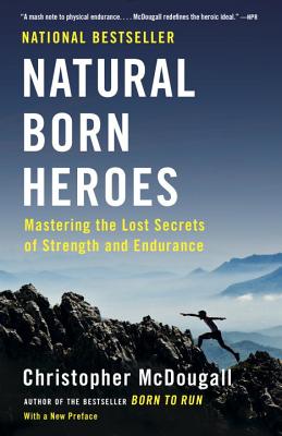 Natural Born Heroes: Mastering the Lost Secrets of Strength and Endurance - Christopher Mcdougall