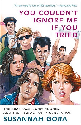 You Couldn't Ignore Me If You Tried: The Brat Pack, John Hughes, and Their Impact on a Generation - Susannah Gora