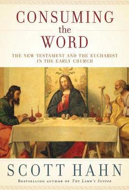 Consuming the Word: The New Testament and the Eucharist in the Early Church - Scott Hahn