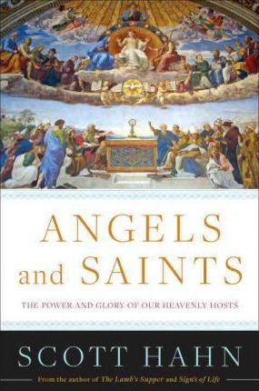 Angels and Saints: A Biblical Guide to Friendship with God's Holy Ones - Scott Hahn