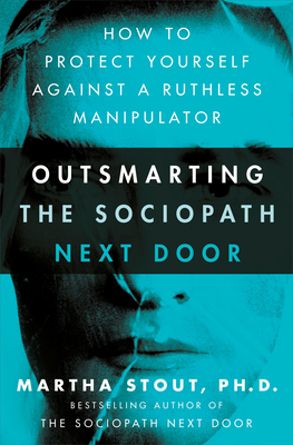 Outsmarting the Sociopath Next Door: How to Protect Yourself Against a Ruthless Manipulator - Martha Stout