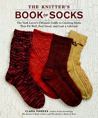 The Knitter's Book of Socks: The Yarn Lover's Ultimate Guide to Creating Socks That Fit Well, Feel Great, and Last a Lifetime - Clara Parkes