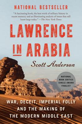 Lawrence in Arabia: War, Deceit, Imperial Folly and the Making of the Modern Middle East - Scott Anderson