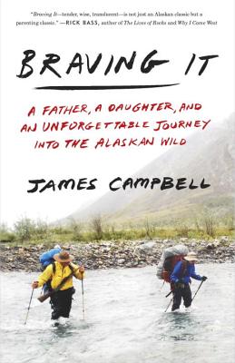Braving It: A Father, a Daughter, and an Unforgettable Journey Into the Alaskan Wild - James Campbell