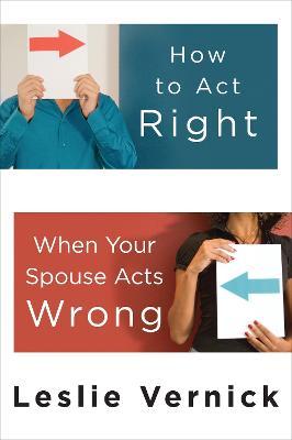 How to Act Right When Your Spouse Acts Wrong - Leslie Vernick