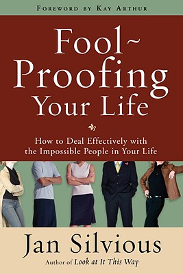 Foolproofing Your Life: How to Deal Effectively with the Impossible People in Your Life - Jan Silvious