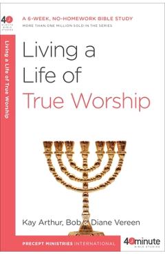 Coperta cărții 'Living a Life of True Worship: A 6-Week, No-Homework Bible Study - Kay Arthur'