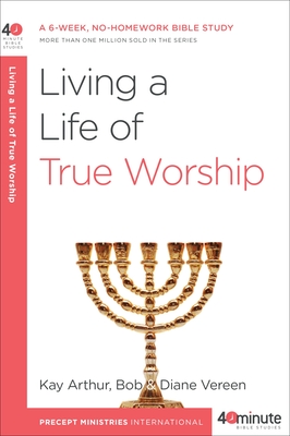 Coperta cărții 'Living a Life of True Worship: A 6-Week, No-Homework Bible Study - Kay Arthur'