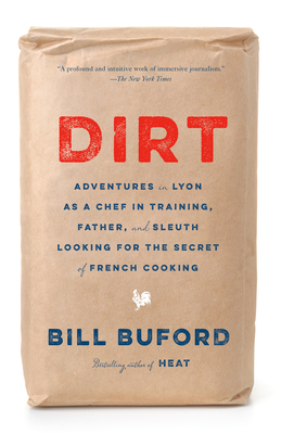 Dirt: Adventures in Lyon as a Chef in Training, Father, and Sleuth Looking for the Secret of French Cooking - Bill Buford