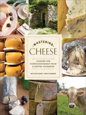 Mastering Cheese: Lessons for Connoisseurship from a Ma�tre Fromager - Max Mccalman
