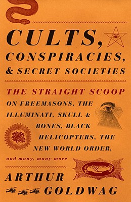 Cults, Conspiracies, and Secret Societies: The Straight Scoop on Freemasons, the Illuminati, Skull and Bones, Black Helicopters, the New World Order, - Arthur Goldwag