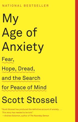 My Age of Anxiety: Fear, Hope, Dread, and the Search for Peace of Mind - Scott Stossel