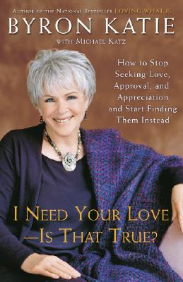 I Need Your Love - Is That True?: How to Stop Seeking Love, Approval, and Appreciation and Start Finding Them Instead - Byron Katie