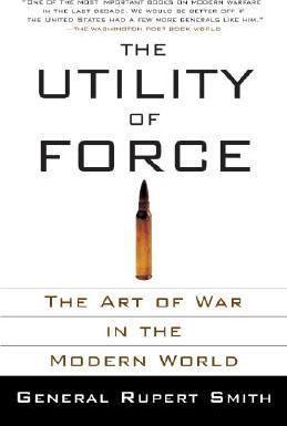 The Utility of Force: The Art of War in the Modern World - Rupert Smith