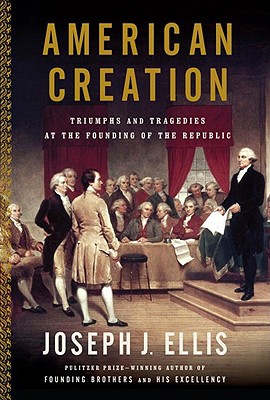 American Creation: Triumphs and Tragedies in the Founding of the Republic - Joseph J. Ellis