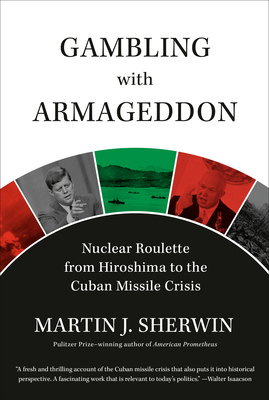 Gambling with Armageddon: Nuclear Roulette from Hiroshima to the Cuban Missile Crisis - Martin J. Sherwin