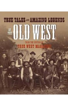 Coperta cărții 'True Tales and Amazing Legends of the Old West: From True West Magazine - True West'