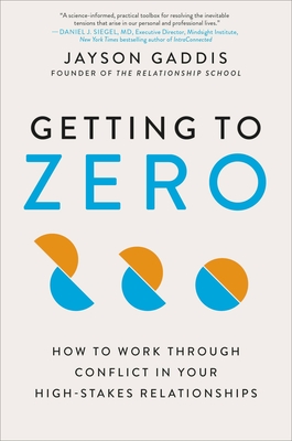 Getting to Zero: How to Work Through Conflict in Your High-Stakes Relationships - Jayson Gaddis