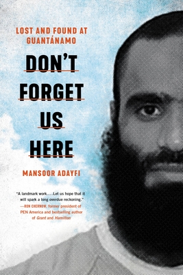 Don't Forget Us Here: Lost and Found at Guantanamo - Mansoor Adayfi
