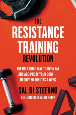 The Resistance Training Revolution: The No-Cardio Way to Burn Fat and Age-Proof Your Body--In Only 60 Minutes a Week - Sal Di Stefano