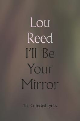 Coperta cărții 'I'll Be Your Mirror: The Collected Lyrics - Lou Reed'