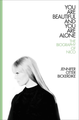 You Are Beautiful and You Are Alone: The Biography of Nico - Jennifer Otter Bickerdike