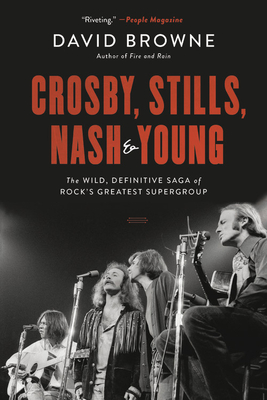 Crosby, Stills, Nash and Young: The Wild, Definitive Saga of Rock's Greatest Supergroup - David Browne