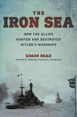 The Iron Sea: How the Allies Hunted and Destroyed Hitler's Warships - Simon Read