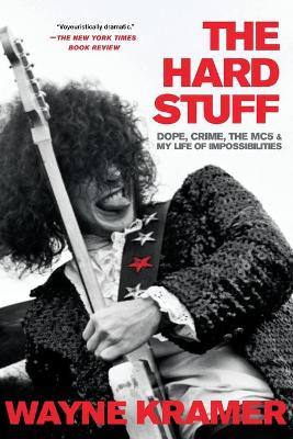 The Hard Stuff: Dope, Crime, the Mc5, and My Life of Impossibilities - Wayne Kramer