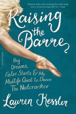 Coperta cărții 'Raising the Barre: Big Dreams, False Starts, and My Midlife Quest to Dance the Nutcracker - Lauren Kessler'