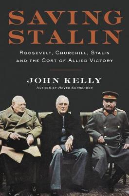 Saving Stalin: Roosevelt, Churchill, Stalin, and the Cost of Allied Victory in Europe - John Kelly