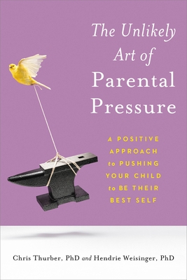 The Unlikely Art of Parental Pressure: A Positive Approach to Pushing Your Child to Be Their Best Self - Christopher Thurber