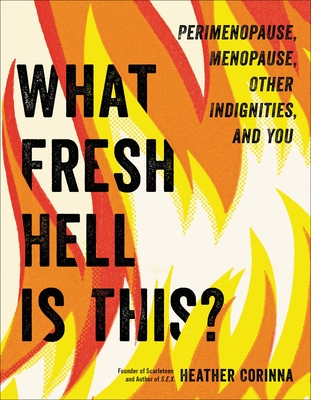 What Fresh Hell Is This?: Perimenopause, Menopause, Other Indignities, and You - Heather Corinna