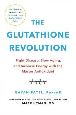 The Glutathione Revolution: Fight Disease, Slow Aging, and Increase Energy with the Master Antioxidant - Nayan Patel