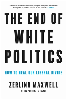 The End of White Politics: How to Heal Our Liberal Divide - Zerlina Maxwell