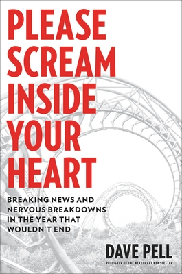 Please Scream Inside Your Heart: Breaking News and Nervous Breakdowns in the Year That Wouldn't End - Dave Pell