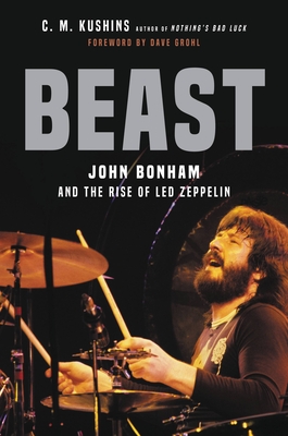 Beast: John Bonham and the Rise of Led Zeppelin - C. M. Kushins